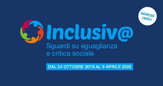 Inclusiva sguardi su eguaglianza e critica sociale, dal 24 ottobre al 9 aprile 2020, ingresso libero